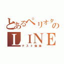 とあるペリオタのＬＩＮＥ放置（テスト勉強）