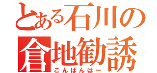 とある石川の倉地勧誘（こんばんはー）