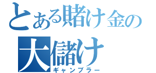 とある賭け金の大儲け（ギャンブラー）