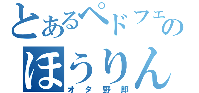 とあるペドフェのほうりん（オタ野郎）