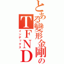 とある變形金剛のＴＦＮＤ－ＡＮＤＹ（インデックス）