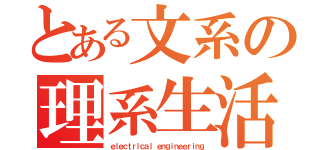 とある文系の理系生活（ｅｌｅｃｔｒｉｃａｌ ｅｎｇｉｎｅｅｒｉｎｇ）