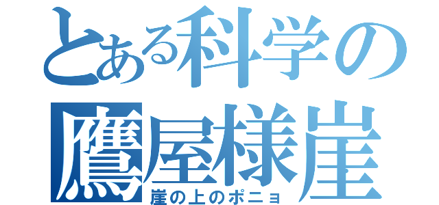 とある科学の鷹屋様崖（崖の上のポニョ）