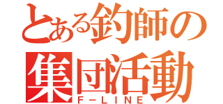 とある釣師の集団活動（Ｆ－ＬＩＮＥ）