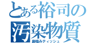 とある裕司の汚染物質（鼻噛みティッシュ）