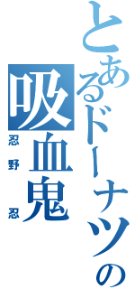 とあるドーナツ好きの吸血鬼（忍野 忍）