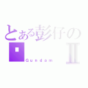 とある彭仔の跑Ⅱ（Ｇｕｎｄａｍ）