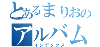 とあるまりおのアルバム（インデックス）