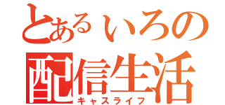 とあるぃろの配信生活（キャスライフ）