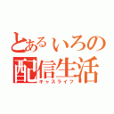 とあるぃろの配信生活（キャスライフ）