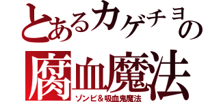 とあるカゲチヨの腐血魔法（ゾンビ＆吸血鬼魔法）