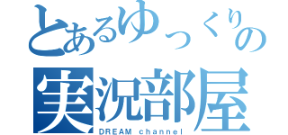 とあるゆっくりの実況部屋（ＤＲＥＡＭ ｃｈａｎｎｅｌ）