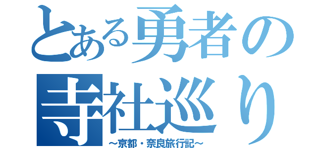 とある勇者の寺社巡り（～京都・奈良旅行記～）