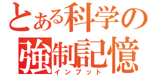 とある科学の強制記憶（インプット）