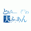 とある＿（アンダーバー）の大ふぁん（マニア）