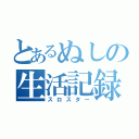 とあるぬしの生活記録（スロスター）