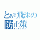 とある飛沫の防止策（インデックス）