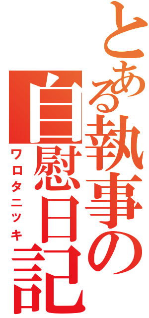 とある執事の自慰日記（ワロタニッキ）