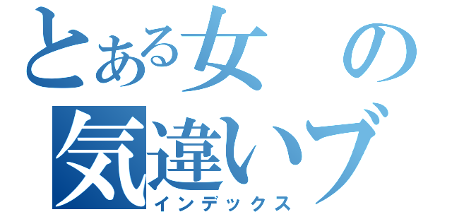 とある女の気違いブログ（インデックス）