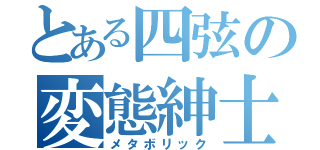 とある四弦の変態紳士（メタボリック）