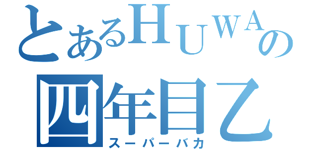 とあるＨＵＷＡの四年目乙（スーパーバカ）