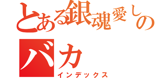 とある銀魂愛し過ぎののバカ（インデックス）