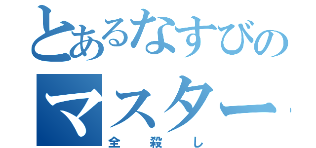 とあるなすびのマスターＹＩ（全殺し）