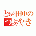 とある田中のつぶやき（ツイート）