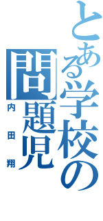 とある学校の問題児（内田翔）