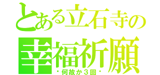 とある立石寺の幸福祈願（〜何故か３回〜）