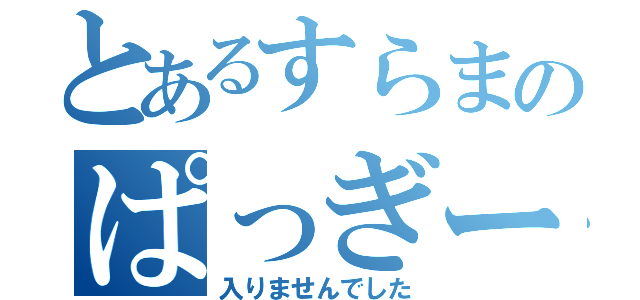 とあるすらまのぱっぎー（入りませんでした）