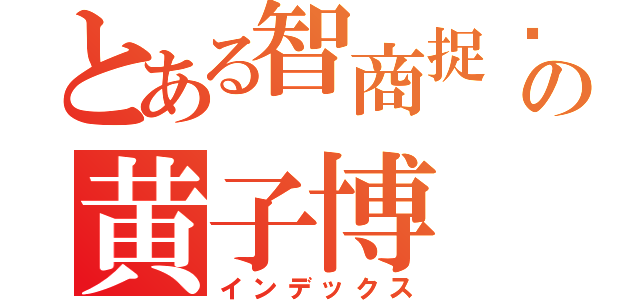 とある智商捉鸡の黄子博（インデックス）