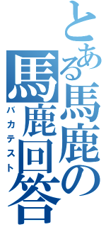 とある馬鹿の馬鹿回答（バカテスト）