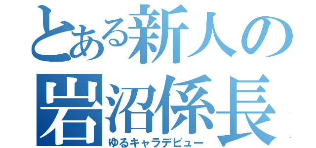 とある新人の岩沼係長（ゆるキャラデビュー）