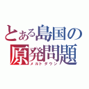 とある島国の原発問題（メルトダウン）