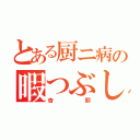 とある厨ニ病の暇つぶし（杏那）