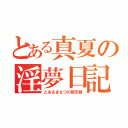 とある真夏の淫夢日記（とあるまなつの黙示録）