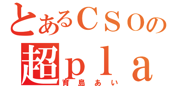 とあるＣＳＯの超ｐｌａｙ者（育島あい）