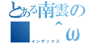 とある南雲の（ ＾ω＾ ）（インデックス）