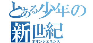 とある少年の新世紀（ネオンジェネシス）