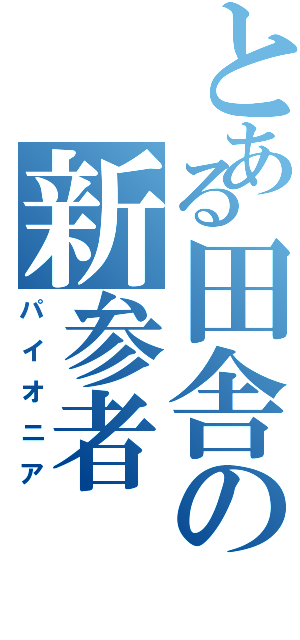 とある田舎の新参者（パイオニア）