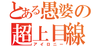 とある愚婆の超上目線（アイロニー）