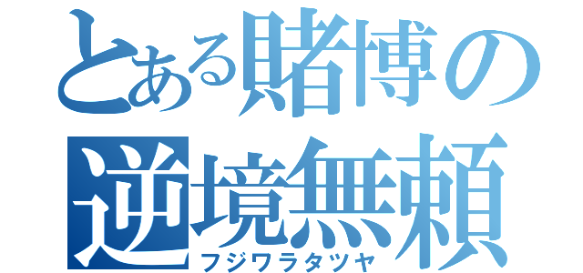 とある賭博の逆境無頼（フジワラタツヤ）