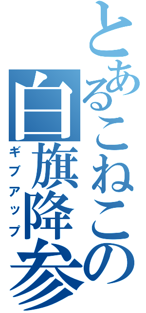 とあるこねこの白旗降参（ギブアップ）