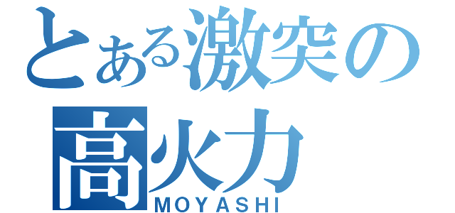 とある激突の高火力（ＭＯＹＡＳＨＩ）