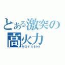 とある激突の高火力（ＭＯＹＡＳＨＩ）