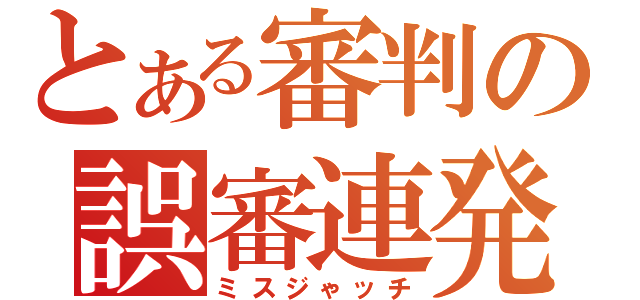 とある審判の誤審連発（ミスジゃッチ）