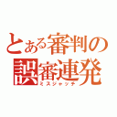 とある審判の誤審連発（ミスジゃッチ）