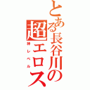 とある長谷川の超エロス（神レベル）