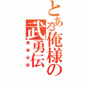 とある俺様の武勇伝（最強伝説）